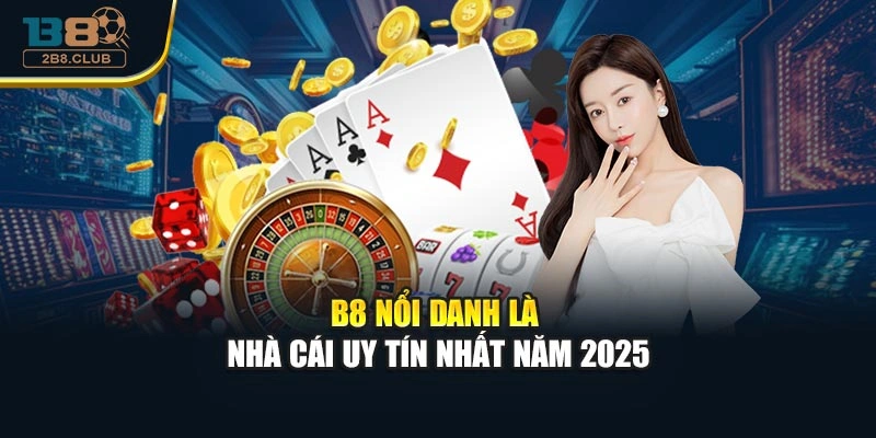 B8 nổi danh là nhà cái uy tín nhất năm 2025