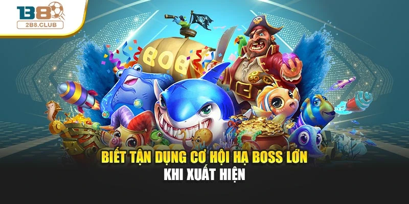 Biết tận dụng cơ hội hạ boss lớn khi xuất hiện