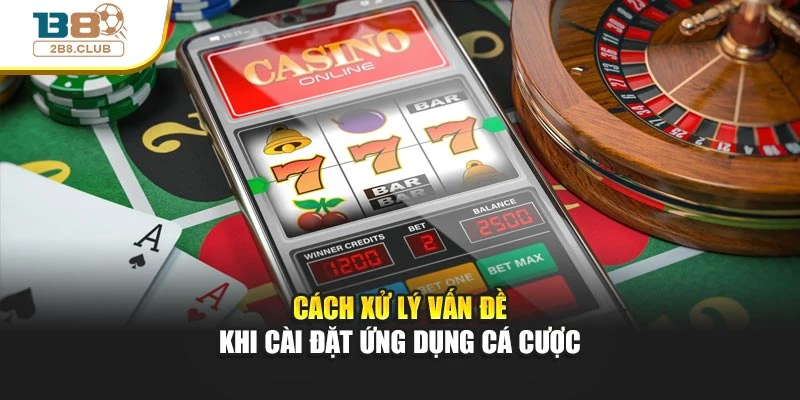 Cách xử lý vấn đề khi cài đặt ứng dụng cá cược