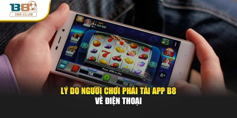 Lý do người chơi phải tải app B8 về điện thoại